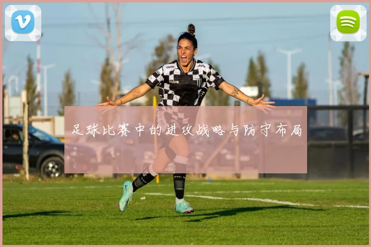 足球比赛中的进攻战略与防守布局