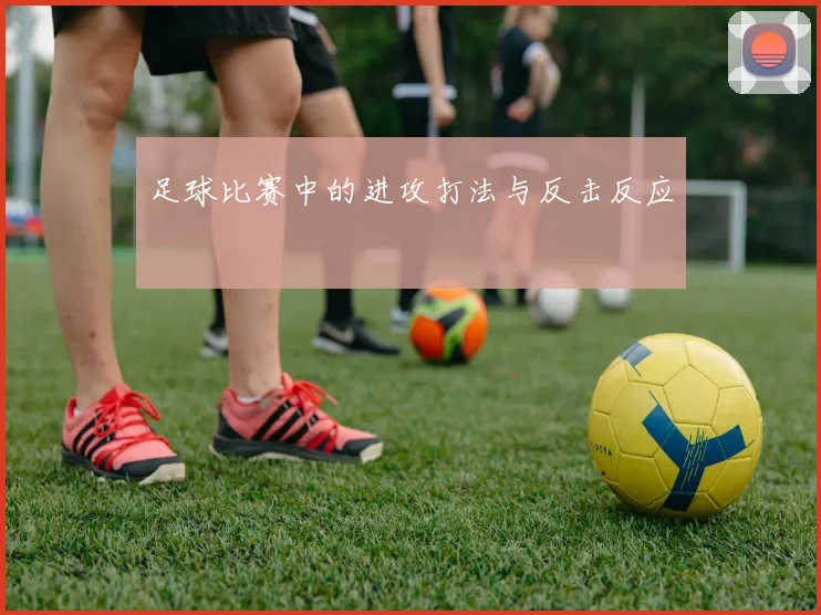 足球比赛中的进攻打法与反击反应