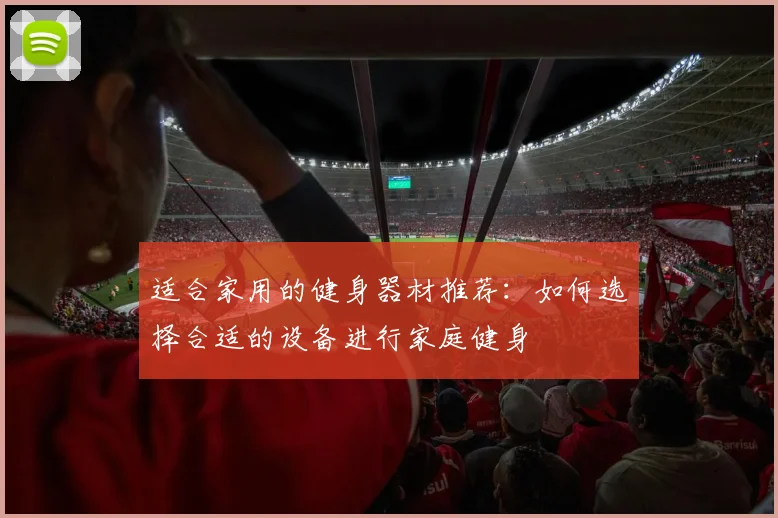 适合家用的健身器材推荐：如何选择合适的设备进行家庭健身