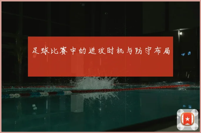 足球比赛中的进攻时机与防守布局
