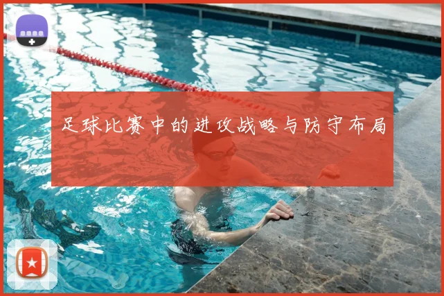 足球比赛中的进攻战略与防守布局